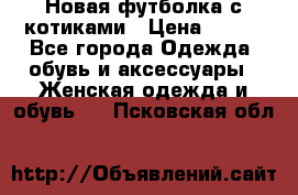 Новая футболка с котиками › Цена ­ 500 - Все города Одежда, обувь и аксессуары » Женская одежда и обувь   . Псковская обл.